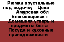 Рюмки хрустальные под водочку › Цена ­ 1 000 - Амурская обл., Благовещенск г. Домашняя утварь и предметы быта » Посуда и кухонные принадлежности   
